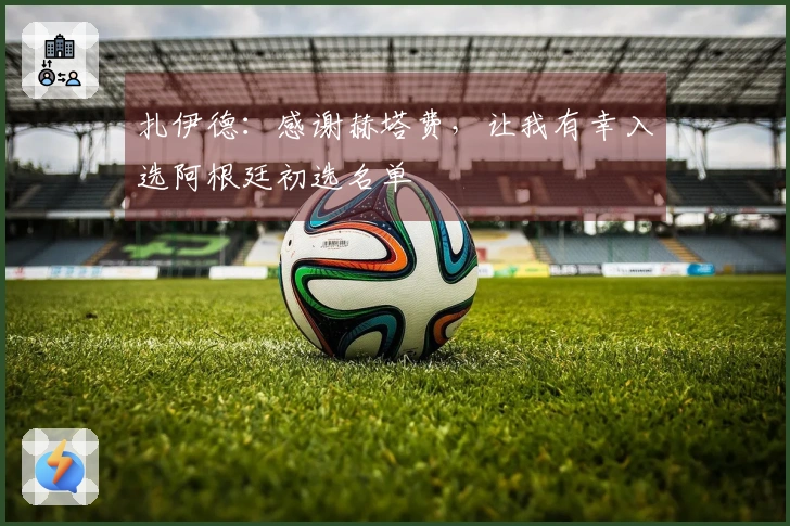 扎伊德：感谢赫塔费，让我有幸入选阿根廷初选名单